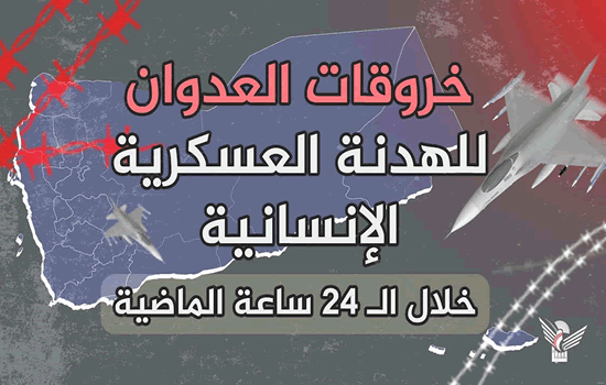 قوى العدوان ترتكب 117 خرقا للهدنة الإنسانية والعسكرية بالساعات الماضية